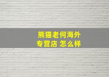 熊猫老何海外专营店 怎么样